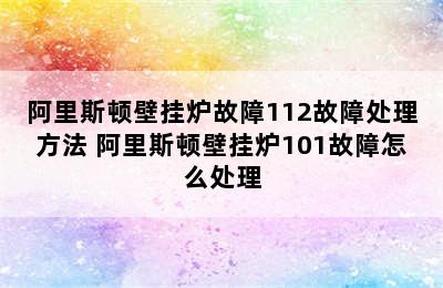 阿里斯顿壁挂炉故障112故障处理方法 阿里斯顿壁挂炉101故障怎么处理